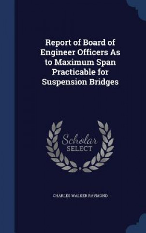 Report of Board of Engineer Officers as to Maximum Span Practicable for Suspension Bridges