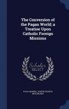 Conversion of the Pagan World; A Treatise Upon Catholic Foreign Missions