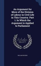Argument for More of the Division of Labour in Civil Life in This Country. Part 1. in Which the Argument Is Applied to Parliament