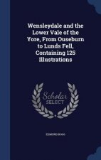 Wensleydale and the Lower Vale of the Yore, from Ouseburn to Lunds Fell, Containing 125 Illustrations