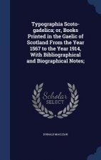 Typographia Scoto-Gadelica; Or, Books Printed in the Gaelic of Scotland from the Year 1567 to the Year 1914, with Bibliographical and Biographical Not