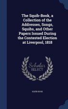 Squib-Book, a Collection of the Addresses, Songs, Squibs, and Other Papers Issued During the Contested Election at Liverpool, 1818