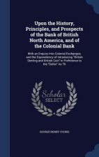Upon the History, Principles, and Prospects of the Bank of British North America, and of the Colonial Bank