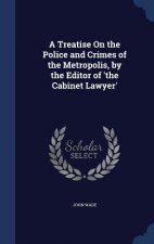 Treatise on the Police and Crimes of the Metropolis, by the Editor of 'The Cabinet Lawyer'
