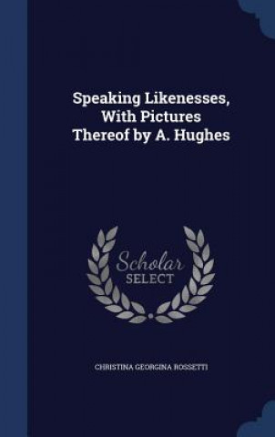 Speaking Likenesses, with Pictures Thereof by A. Hughes