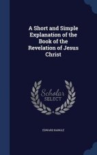 Short and Simple Explanation of the Book of the Revelation of Jesus Christ