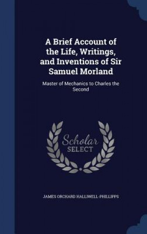Brief Account of the Life, Writings, and Inventions of Sir Samuel Morland