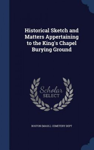 Historical Sketch and Matters Appertaining to the King's Chapel Burying Ground