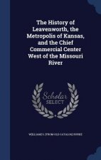 History of Leavenworth, the Metropolis of Kansas, and the Chief Commercial Center West of the Missouri River