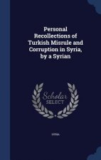 Personal Recollections of Turkish Misrule and Corruption in Syria, by a Syrian