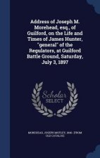 Address of Joseph M. Morehead, Esq., of Guilford, on the Life and Times of James Hunter, General of the Regulators, at Guilford Battle Ground, Saturda