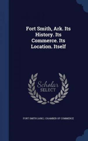 Fort Smith, Ark. Its History. Its Commerce. Its Location. Itself