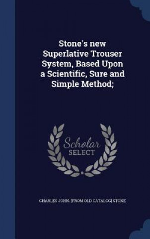 Stone's New Superlative Trouser System, Based Upon a Scientific, Sure and Simple Method;