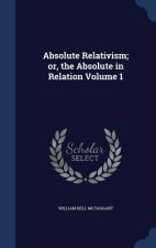 Absolute Relativism; Or, the Absolute in Relation Volume 1