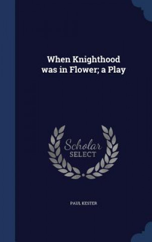 When Knighthood Was in Flower; A Play