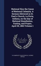 National Sins the Cause of National Calamity. a Sermon Dilivered in St. Paul's Church, La Porte, Indiana, on the Day of National Humiliation, Fasting,