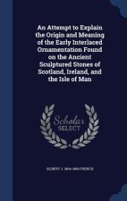 Attempt to Explain the Origin and Meaning of the Early Interlaced Ornamentation Found on the Ancient Sculptured Stones of Scotland, Ireland, and the I