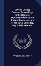 Joseph Gurney Cannon. Proceedings in the House of Representatives on the Eightieth Anniversary of His Birth. Saturday, May 6, 1916 Volume 2