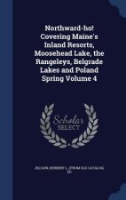 Northward-Ho! Covering Maine's Inland Resorts, Moosehead Lake, the Rangeleys, Belgrade Lakes and Poland Spring Volume 4