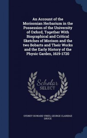Account of the Morisonian Herbarium in the Possession of the University of Oxford, Together with Biographical and Critical Sketches of Morison and the