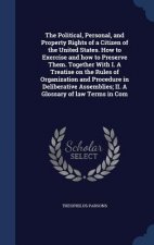 Political, Personal, and Property Rights of a Citizen of the United States. How to Exercise and How to Preserve Them. Together with I. a Treatise on t