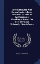 Fifteen Minutes with Sidney Lanier; A Paper Read Feb. 10, 1903, on the Occasion of Unveiling a Bust of the Poet at Tulane University, New Orleans