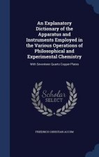 Explanatory Dictionary of the Apparatus and Instruments Employed in the Various Operations of Philosophical and Experimental Chemistry