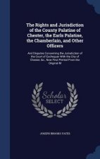 Rights and Jurisdiction of the County Palatine of Chester, the Earls Palatine, the Chamberlain, and Other Officers