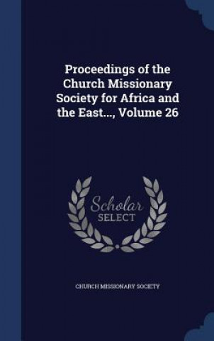 Proceedings of the Church Missionary Society for Africa and the East..., Volume 26