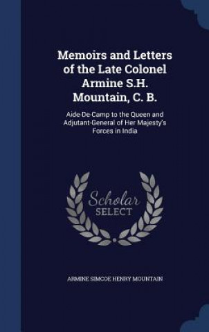 Memoirs and Letters of the Late Colonel Armine S.H. Mountain, C. B.