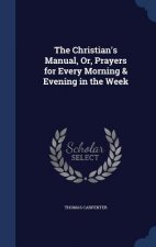 Christian's Manual, Or, Prayers for Every Morning & Evening in the Week