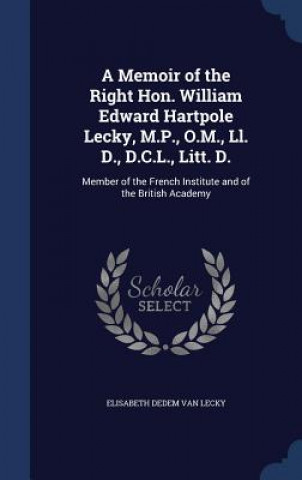 Memoir of the Right Hon. William Edward Hartpole Lecky, M.P., O.M., LL. D., D.C.L., Litt. D.