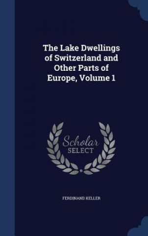 Lake Dwellings of Switzerland and Other Parts of Europe, Volume 1