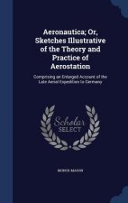 Aeronautica; Or, Sketches Illustrative of the Theory and Practice of Aerostation