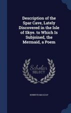 Description of the Spar Cave, Lately Discovered in the Isle of Skye. to Which Is Subjoined, the Mermaid, a Poem