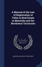 Manual of the Law of Registration of Titles to Real Estate in Manitoba and the Northwest Territories