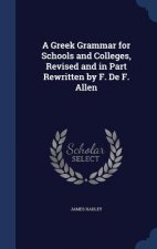 Greek Grammar for Schools and Colleges, Revised and in Part Rewritten by F. de F. Allen