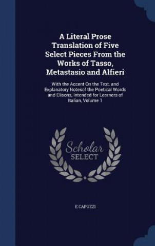 Literal Prose Translation of Five Select Pieces from the Works of Tasso, Metastasio and Alfieri
