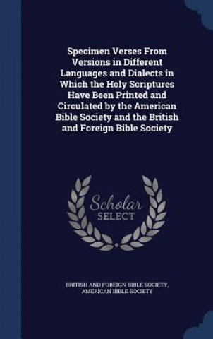 Specimen Verses from Versions in Different Languages and Dialects in Which the Holy Scriptures Have Been Printed and Circulated by the American Bible