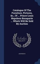 Catalogue of the Furniture, Pictures, &C., of ... Prince Louis Napoleon Bonaparte ... Which Will Be Sold by Auction