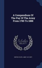 Compendium of the Pay of the Army from 1785 to 1888