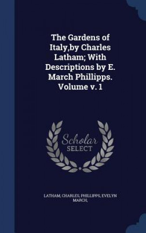 Gardens of Italy, by Charles Latham; With Descriptions by E. March Phillipps. Volume V. 1