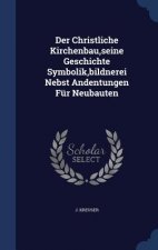 Christliche Kirchenbau, Seine Geschichte Symbolik, Bildnerei Nebst Andentungen Fur Neubauten