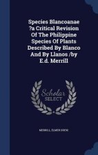 Species Blancoanae ?A Critical Revision of the Philippine Species of Plants Described by Blanco and by Llanos /By E.D. Merrill