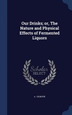 Our Drinks; Or, the Nature and Physical Effects of Fermented Liquors