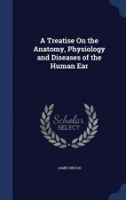 Treatise on the Anatomy, Physiology and Diseases of the Human Ear
