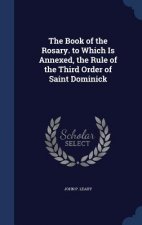 Book of the Rosary. to Which Is Annexed, the Rule of the Third Order of Saint Dominick