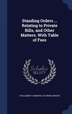 Standing Orders ... Relating to Private Bills, and Other Matters. with Table of Fees