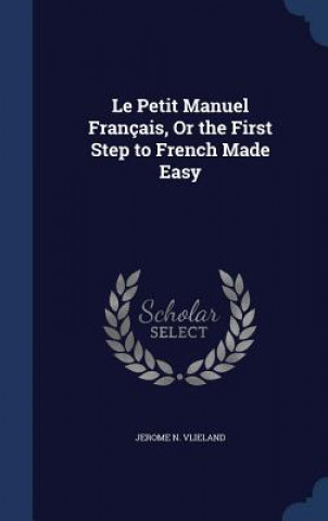 Petit Manuel Francais, or the First Step to French Made Easy