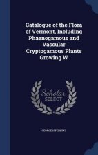Catalogue of the Flora of Vermont, Including Phaenogamous and Vascular Cryptogamous Plants Growing W
